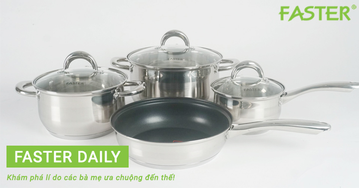 KHÁM PHÁ LÝ DO CÁC BÀ MẸ LẠI ƯA CHUỘNG BỘ NỒI FASTER DAILY ĐẾN THẾ