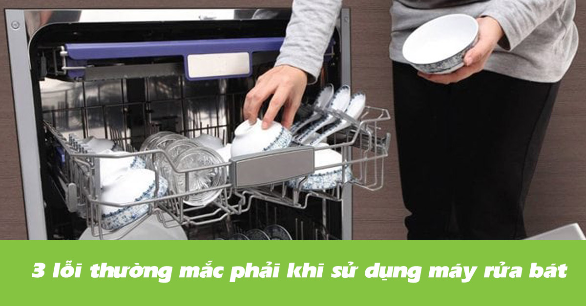 03 lỗi bạn thường gặp phải khi sử dụng máy rửa bát